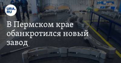В Пермском крае обанкротился новый завод. Кредиторы требуют вернуть им более 1 млрд рублей