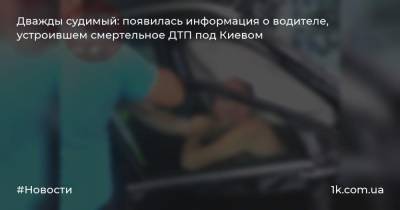 Дважды судимый: появилась информация о водителе, устроившем смертельное ДТП под Киевом