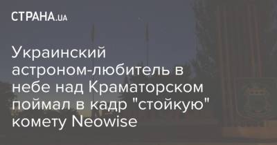 Украинский астроном-любитель в небе над Краматорском поймал в кадр "стойкую" комету Neowise