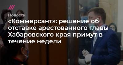 «Коммерсант»: решение об отставке арестованного главы Хабаровского края примут в течение недели
