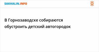 В Горнозаводске собираются обустроить детский автогородок - sakhalin.info - Горнозаводск