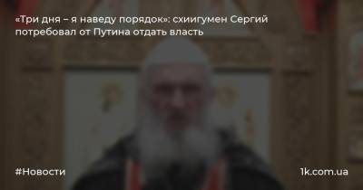 «Три дня – я наведу порядок»: схиигумен Сергий потребовал от Путина отдать власть