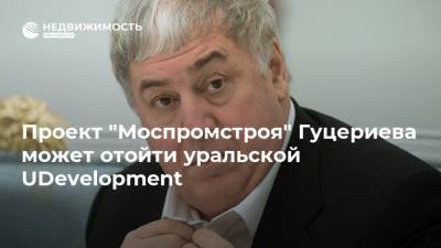 Проект "Моспромстроя" Гуцериева может отойти уральской UDevelopment