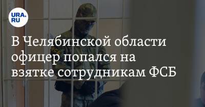 В Челябинской области офицер попался на взятке сотрудникам ФСБ