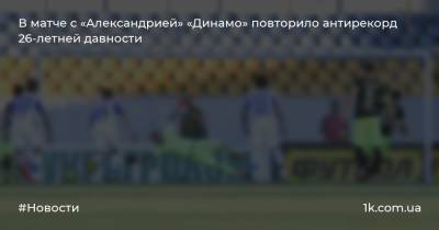 В матче с «Александрией» «Динамо» повторило антирекорд 26-летней давности