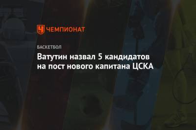 Ватутин назвал 5 кандидатов на пост нового капитана ЦСКА