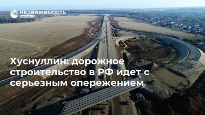 Хуснуллин: дорожное строительство в РФ идет с серьезным опережением