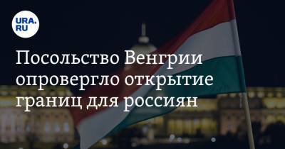 Посольство Венгрии опровергло открытие границ для россиян
