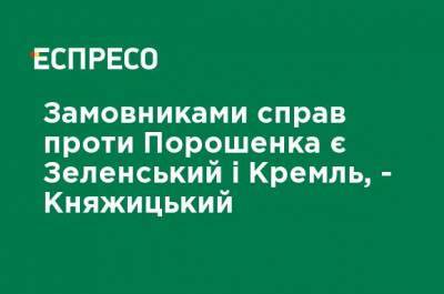 Заказчиками дел против Порошенко является Зеленский и Кремль, - Княжицкий