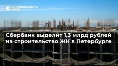 Сбербанк выделит 1,3 млрд рублей на строительство ЖК в Петербурге