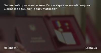 Зеленский присвоил звание Героя Украины погибшему на Донбассе офицеру Тарасу Матвееву