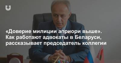 «Доверие милиции априори выше». Как работают адвокаты в Беларуси, рассказывает председатель коллегии