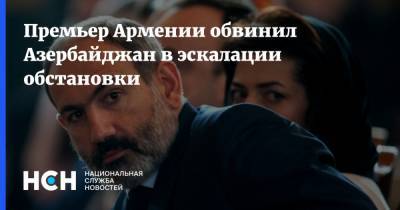 Премьер Армении обвинил Азербайджан в эскалации обстановки