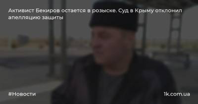 Активист Бекиров остается в розыске. Суд в Крыму отклонил апелляцию защиты