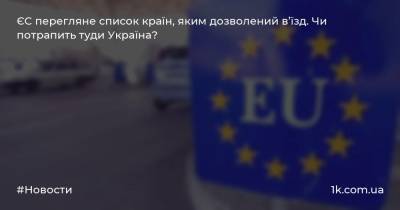 ЄС перегляне список країн, яким дозволений в’їзд. Чи потрапить туди Україна?