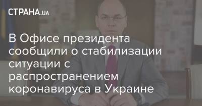 В Офисе президента сообщили о стабилизации ситуации с распространением коронавируса в Украине