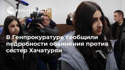 В Генпрокуратуре сообщили подробности обвинения против сестер Хачатурян