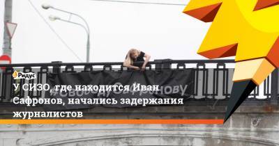 У СИЗО, где находится Иван Сафронов, начались задержания журналистов