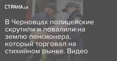 В Черновцах полицейские скрутили и повалили на землю пенсионера, который торговал на стихийном рынке. Видео