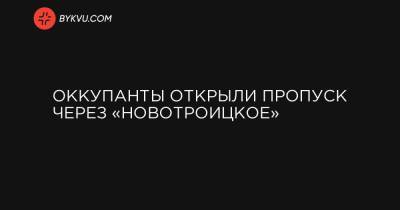 Оккупанты открыли пропуск через «Новотроицкое»