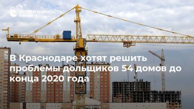 В Краснодаре хотят решить проблемы дольщиков 54 домов до конца 2020 года