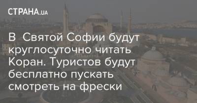 В Святой Софии будут круглосуточно читать Коран. Туристов будут бесплатно пускать смотреть на фрески - strana.ua - Украина - Турция - Греция