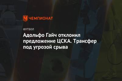 Адольфо Гайч отклонил предложение ЦСКА. Трансфер под угрозой срыва