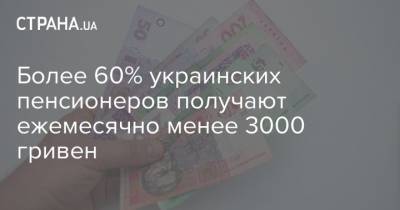 Более 60% украинских пенсионеров получают ежемесячно менее 3000 гривен