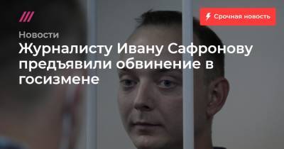 Журналисту Ивану Сафронову предъявили обвинение в госизмене
