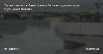 Гроза и ветер: в Севастополе 14 июля прогнозируют ухудшение погоды