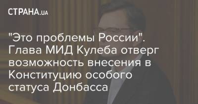 "Это проблемы России". Глава МИД Кулеба отверг возможность внесения в Конституцию особого статуса Донбасса