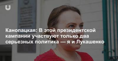 Канопацкая: В этой президентской кампании участвуют только два серьезных политика — я и Лукашенко