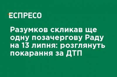Разумков созвал еще одно внеочередное заседание Рады на 13 июля: рассмотрят наказание за ДТП