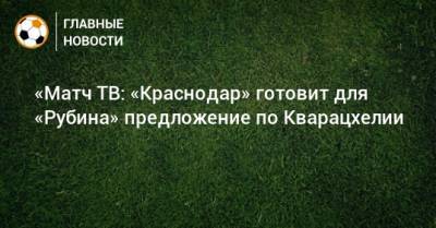 «Матч ТВ: «Краснодар» готовит для «Рубина» предложение по Кварацхелии