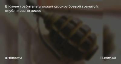 В Киеве грабитель угрожал кассиру боевой гранатой: опубликовано видео