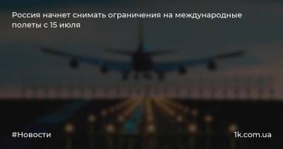 Россия начнет снимать ограничения на международные полеты с 15 июля