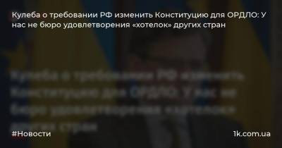 Кулеба о требовании РФ изменить Конституцию для ОРДЛО: У нас не бюро удовлетворения «хотелок» других стран