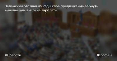 Зеленский отозвал из Рады свое предложение вернуть чиновникам высокие зарплаты