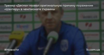 Тренер «Десны» назвал оригинальную причину поражения «Шахтеру» в чемпионате Украины