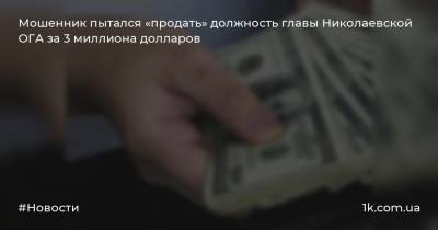 Мошенник пытался «продать» должность главы Николаевской ОГА за 3 миллиона долларов