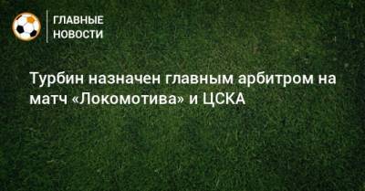 Турбин назначен главным арбитром на матч «Локомотива» и ЦСКА