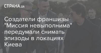 Создатели франшизы "Миссия невыполнима" передумали снимать эпизоды в локациях Киева