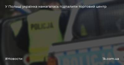У Польщі українка намагалась підпалити торговий центр