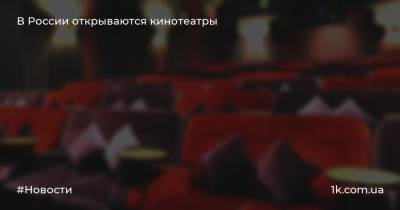 В России открываются кинотеатры