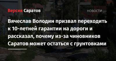 Вячеслав Володин призвал переходить к 10-летней гарантии на дороги и рассказал, почему из-за чиновников Саратов может остаться с грунтовками