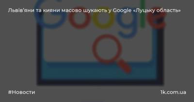 Львів’яни та кияни масово шукають у Google «Луцьку область»