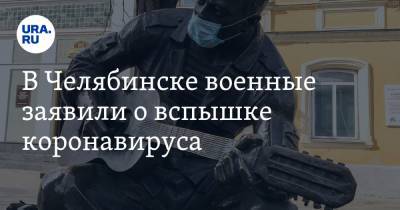 В Челябинске военные заявили о вспышке коронавируса. «Ремантадин покупаем за свои деньги»