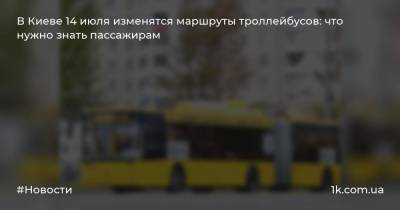 В Киеве 14 июля изменятся маршруты троллейбусов: что нужно знать пассажирам