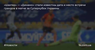 «Шахтер» — «Динамо»: стали известны дата и место встречи грандов в матче за Суперкубок Украины