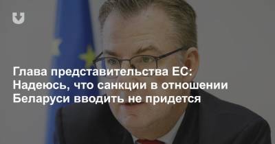 Глава представительства ЕС: Надеюсь, что санкции в отношении Беларуси вводить не придется